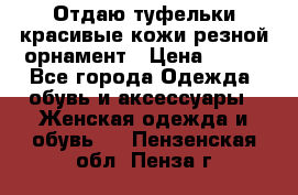 Отдаю туфельки красивые кожи резной орнамент › Цена ­ 360 - Все города Одежда, обувь и аксессуары » Женская одежда и обувь   . Пензенская обл.,Пенза г.